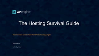 The Hosting Survival Guide
How to make sense of the WordPress hosting jungle!
Ricky Blacker
Sales Engineer
 