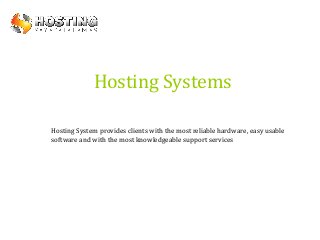 Hosting Systems
Hosting System provides clients with the most reliable hardware, easy usable
software and with the most knowledgeable support services

 
