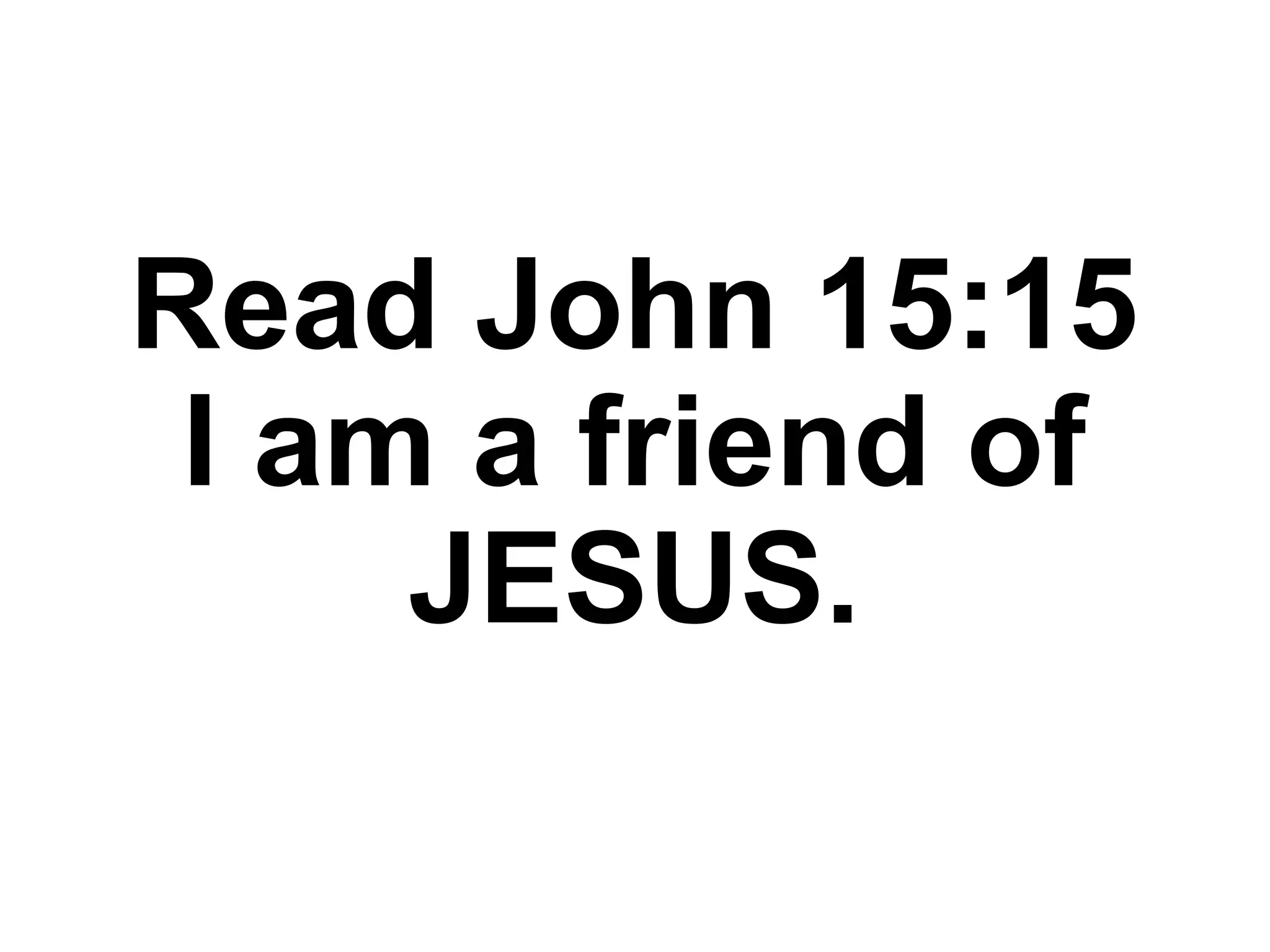 Read John 15:15
I am a friend of
JESUS.
 