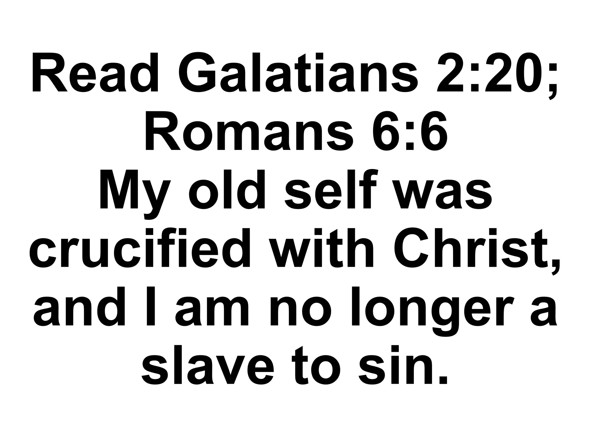 Read Galatians 2:20;
Romans 6:6
My old self was
crucified with Christ,
and I am no longer a
slave to sin.
 