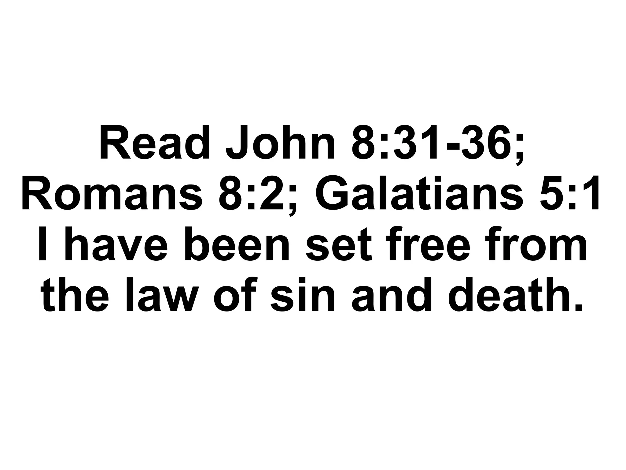 Read John 8:31-36;
Romans 8:2; Galatians 5:1
I have been set free from
the law of sin and death.
 