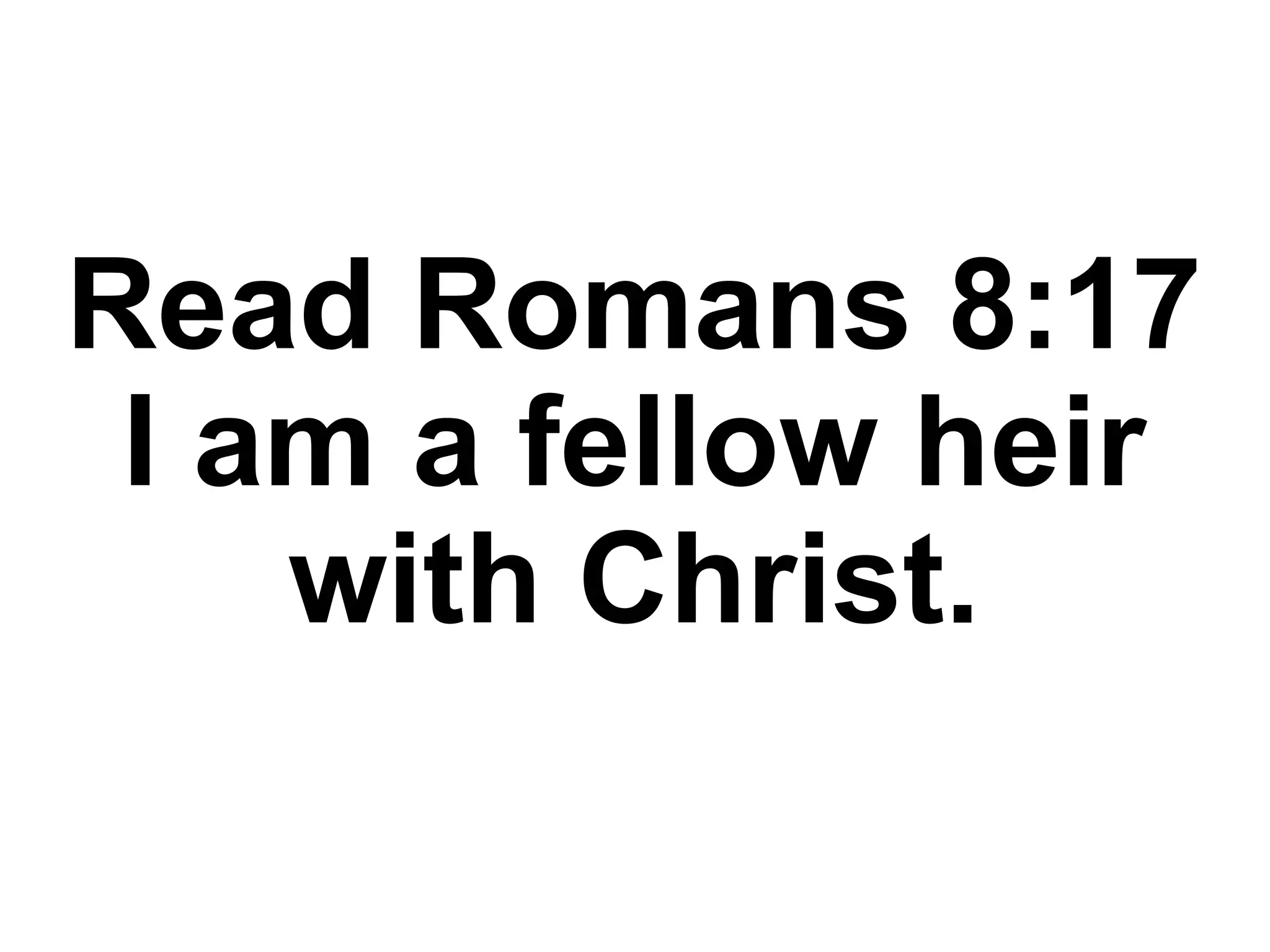 Read Romans 8:17
I am a fellow heir
with Christ.
 