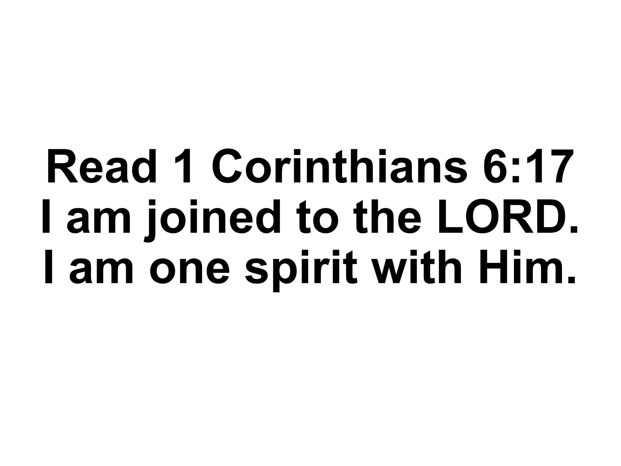 Read 1 Corinthians 6:17
I am joined to the LORD.
I am one spirit with Him.
 