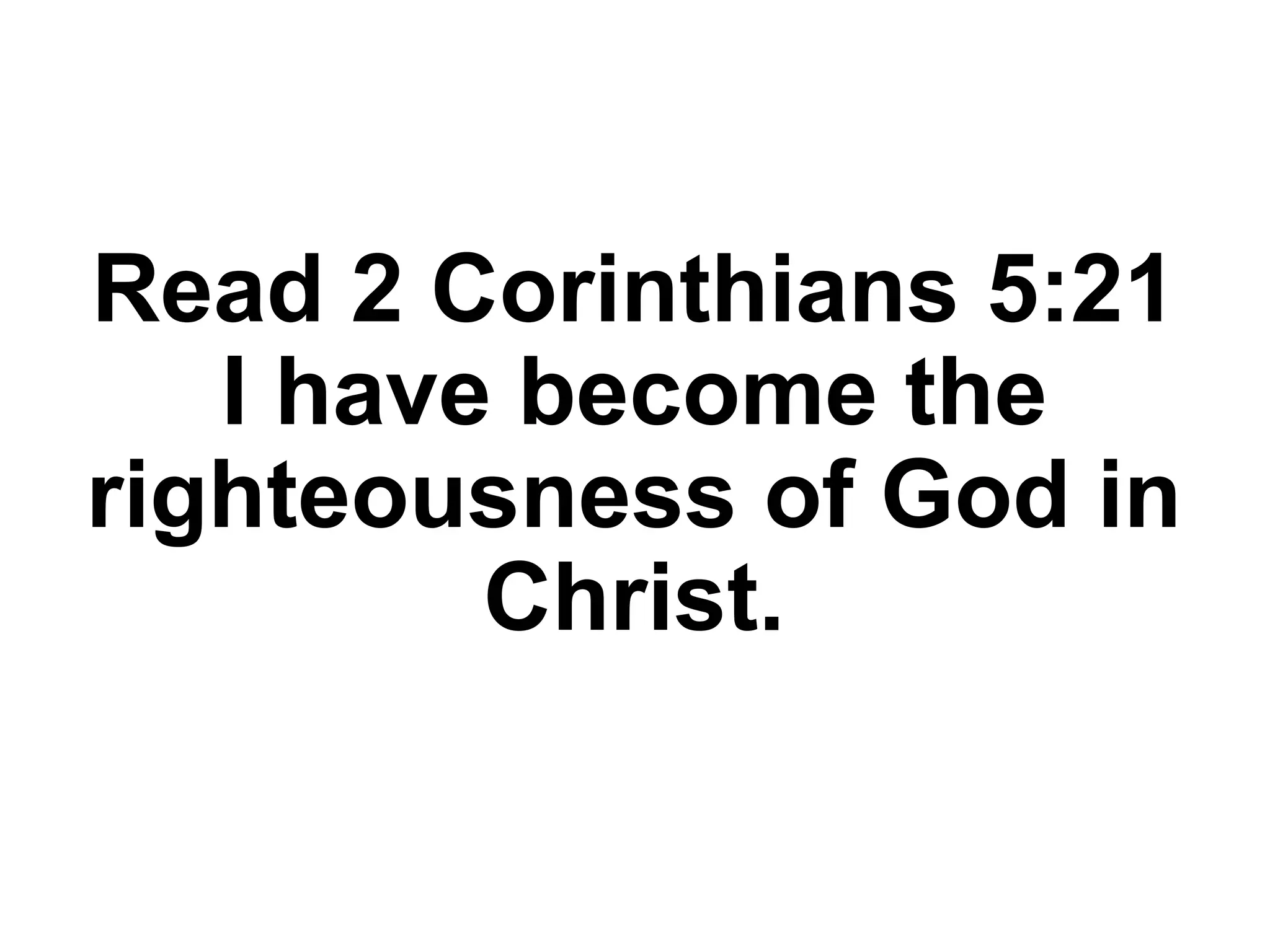 Read 2 Corinthians 5:21
I have become the
righteousness of God in
Christ.
 