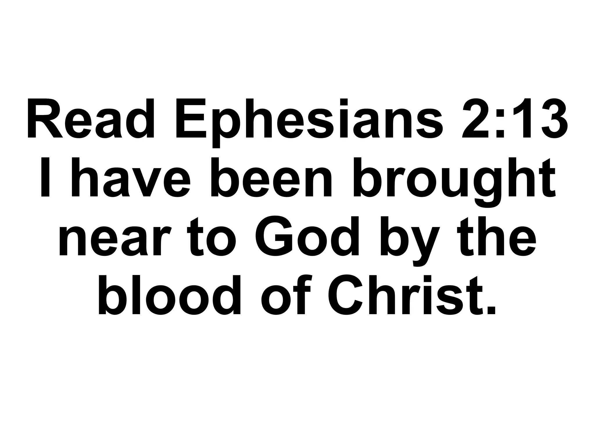Read Ephesians 2:13
I have been brought
near to God by the
blood of Christ.
 