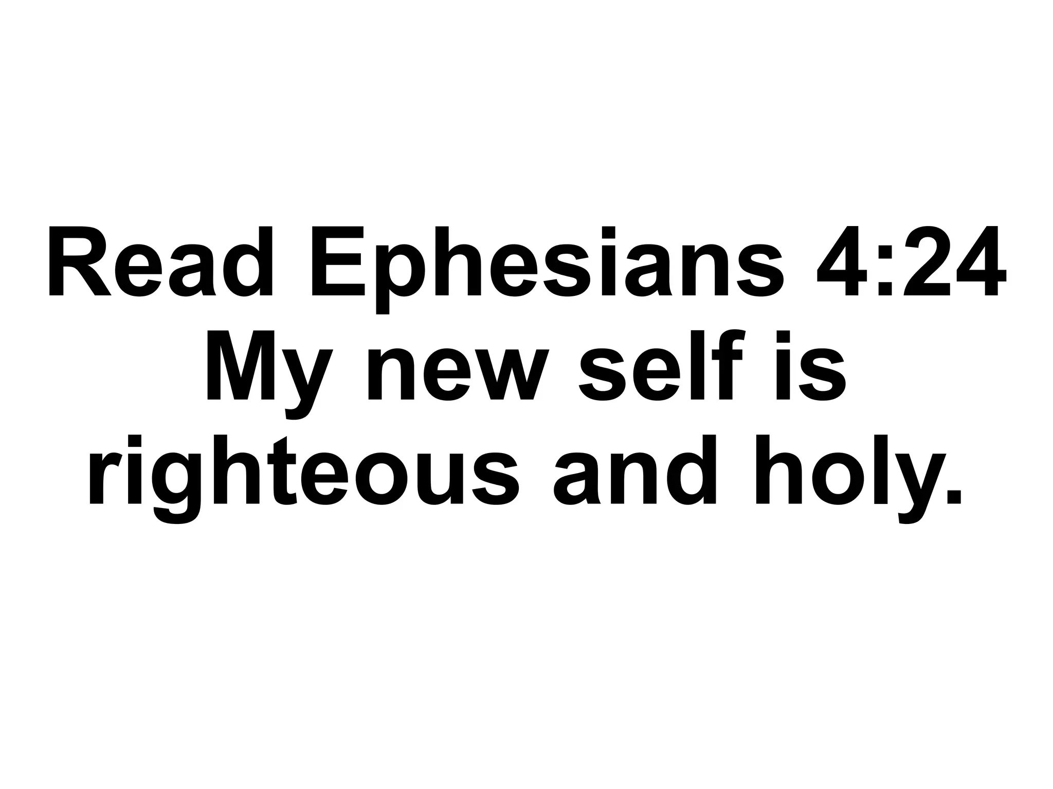 Read Ephesians 4:24
My new self is
righteous and holy.
 