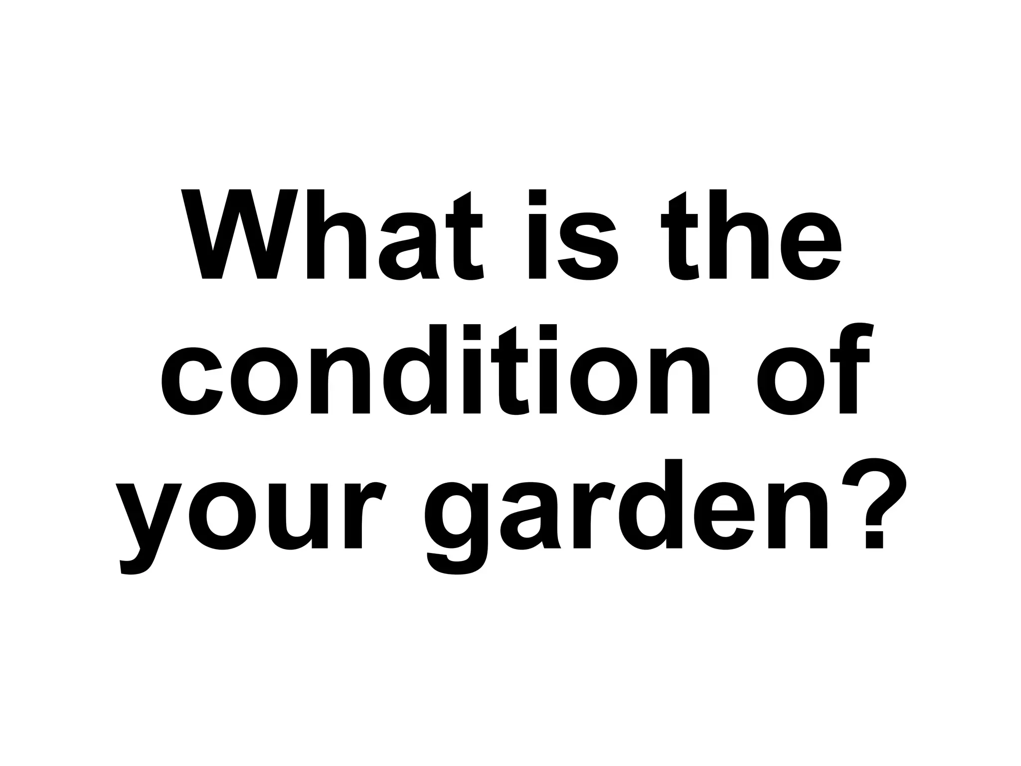 What is the
condition of
your garden?
 