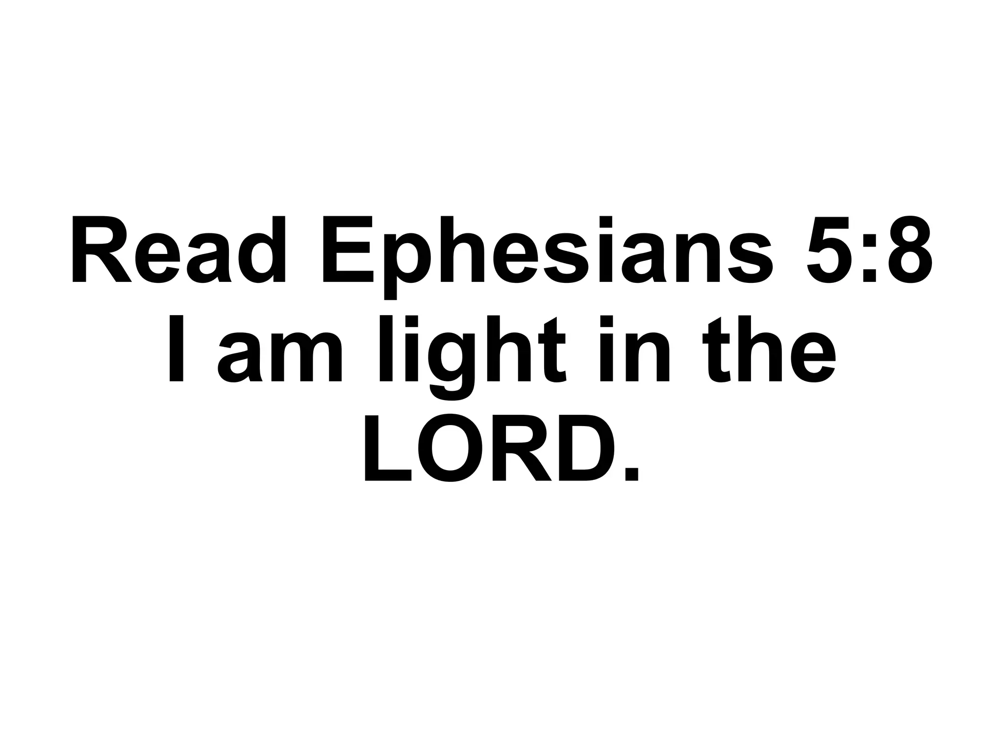 Read Ephesians 5:8
I am light in the
LORD.
 