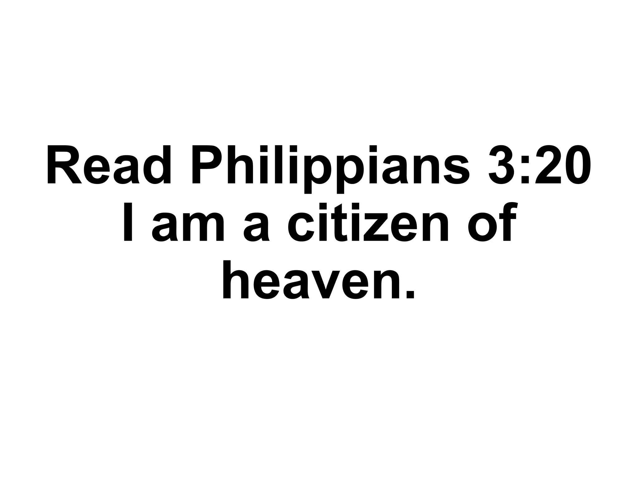 Read Philippians 3:20
I am a citizen of
heaven.
 