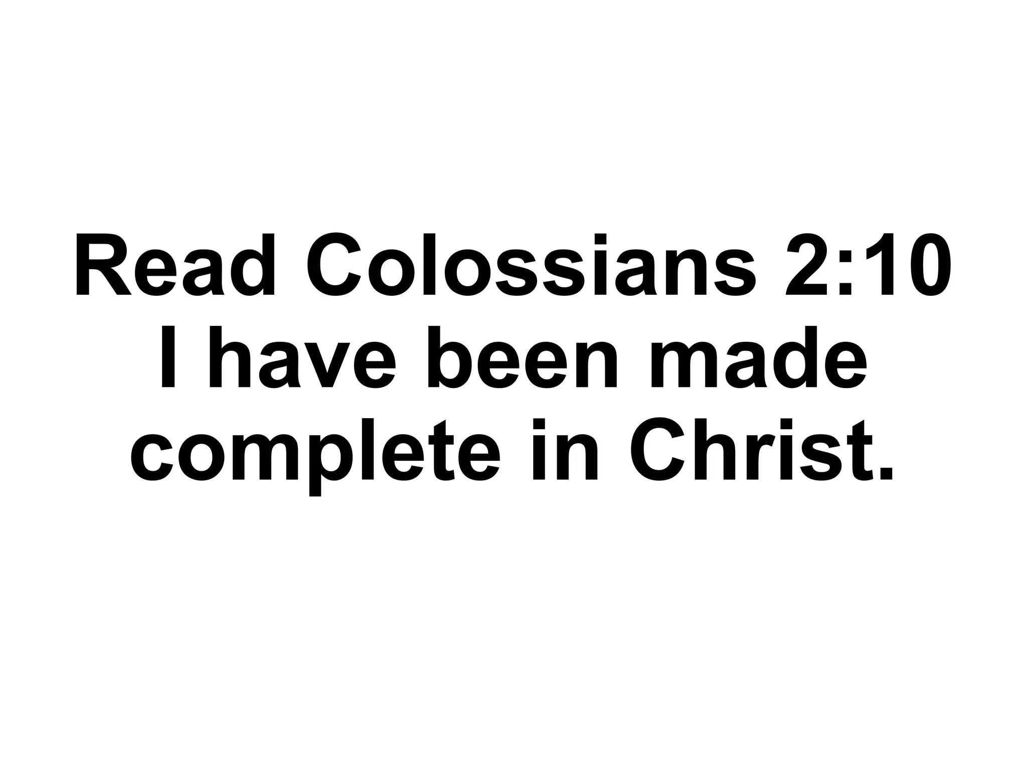 Read Colossians 2:10
I have been made
complete in Christ.
 