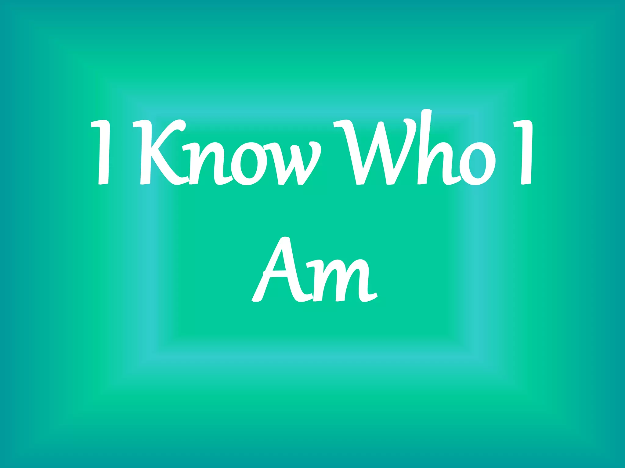 I Know Who I
Am
 