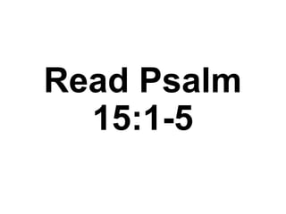 Read Psalm
15:1-5
 