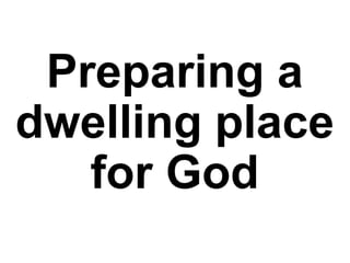 Preparing a
dwelling place
for God
 