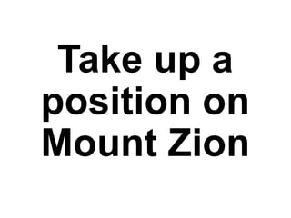 Take up a
position on
Mount Zion
 