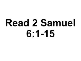 Read 2 Samuel
6:1-15
 