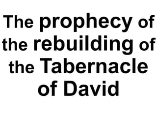 The prophecy of
the rebuilding of
the Tabernacle
of David
 