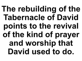 The rebuilding of the
Tabernacle of David
points to the revival
of the kind of prayer
and worship that
David used to do.
 