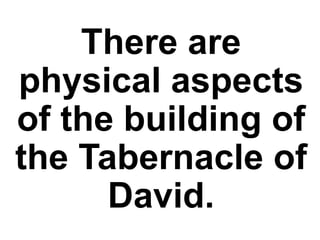 There are
physical aspects
of the building of
the Tabernacle of
David.
 