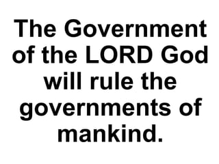 The Government
of the LORD God
will rule the
governments of
mankind.
 