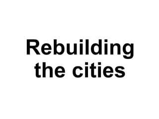 Rebuilding
the cities
 