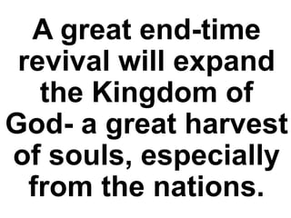 A great end-time
revival will expand
the Kingdom of
God- a great harvest
of souls, especially
from the nations.
 
