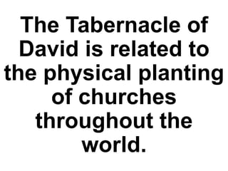 The Tabernacle of
David is related to
the physical planting
of churches
throughout the
world.
 