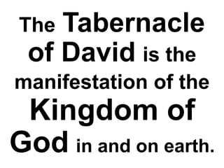 The Tabernacle
of David is the
manifestation of the
Kingdom of
God in and on earth.
 