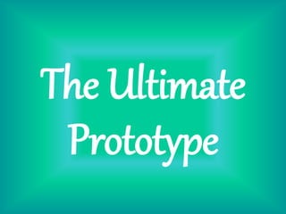 The Ultimate
Prototype
 