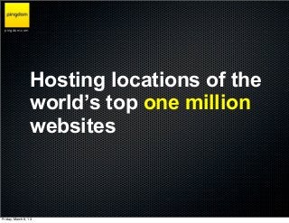 pingdom.com




                  Hosting locations of the
                  world’s top one million
                  websites



Friday, March 8, 13
 