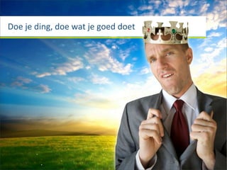 Doe	
  je	
  ding,	
  doe	
  wat	
  je	
  goed	
  doet
 