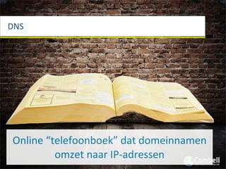 DNS




Online	
  “telefoonboek”	
  dat	
  domeinnamen	
  
            omzet	
  naar	
  IP-­‐adressen
 