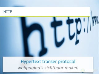 HTTP




        Hypertext	
  transer	
  protocol	
  
       webpagina’s	
  zichtbaar	
  maken
 