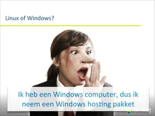 Linux	
  of	
  Windows?




     Ik	
  heb	
  een	
  Windows	
  computer,	
  dus	
  ik	
  
       neem	
  een	
  Windows	
  hos(ng	
  pakket
 
