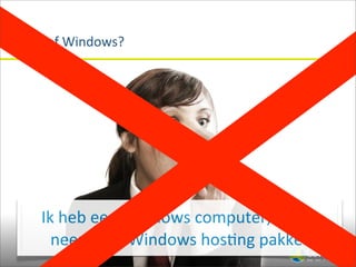 Linux	
  of	
  Windows?




     Ik	
  heb	
  een	
  Windows	
  computer,	
  dus	
  ik	
  
       neem	
  een	
  Windows	
  hos(ng	
  pakket
 