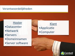 Verantwoordelijkheden



      Hoster                   Klant
 •Datacenter            •ApplicaJe
 •Netwerk               •Computer	
  
 •Servers
 •Domeinnamen
 •Server	
  soGware
 