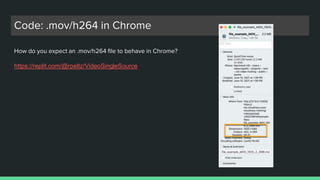 Code: .mov/h264 in Chrome
How do you expect an .mov/h264 file to behave in Chrome?
https://replit.com/@rpeltz/VideoSingleS...
