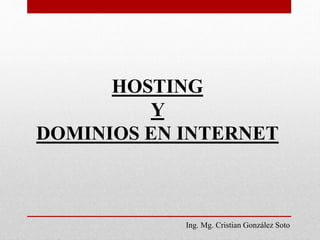 HOSTING
Y
DOMINIOS EN INTERNET
Ing. Mg. Cristian González Soto
 