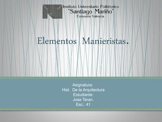 Elementos Manieristas.
Asignatura:
Hist. De la Arquitectura
Estudiante:
Jose Teran.
Esc.: 41
 