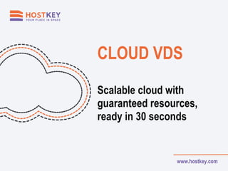 CLOUD VDS
Scalable cloud with
guaranteed resources,
ready in 30 seconds
www.hostkey.com
 
