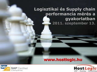 Logisztikai és Supply chain
     performancia mérés a
              gyakorlatban
        2011. szeptember 13.




    www.hostlogic.hu
 