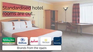Standardised hotel
rooms are out...
Brands from the 1940s
 