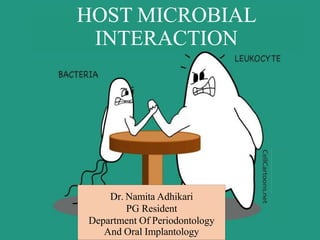 Dr. Namita Adhikari
PG Resident
Department Of Periodontology
And Oral Implantology
HOST MICROBIAL
INTERACTION
 