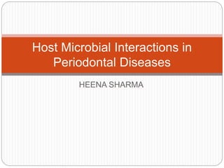 HEENA SHARMA
Host Microbial Interactions in
Periodontal Diseases
 