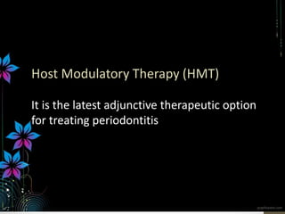 Host Modulatory Therapy (HMT)
It is the latest adjunctive therapeutic option
for treating periodontitis
 