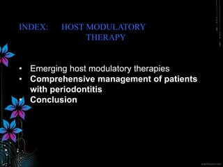 INDEX: HOST MODULATORY
THERAPY
• Emerging host modulatory therapies
• Comprehensive management of patients
with periodontitis
• Conclusion
 