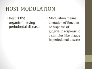 HOST MODULATION
• Host is the
organism having
periodontal disease
• Modulation means
alteration of function
or response of
gingiva in response to
a stimulus like plaque
in periodontal disease
 