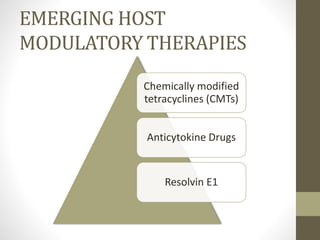 EMERGING HOST
MODULATORY THERAPIES
Chemically modified
tetracyclines (CMTs)
Anticytokine Drugs
Resolvin E1
 