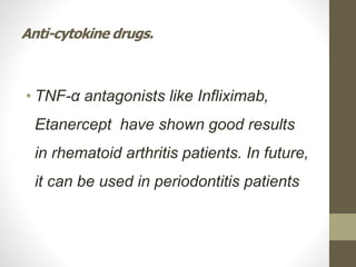 Anti-cytokine drugs.
• TNF-α antagonists like Infliximab,
Etanercept have shown good results
in rhematoid arthritis patients. In future,
it can be used in periodontitis patients
 