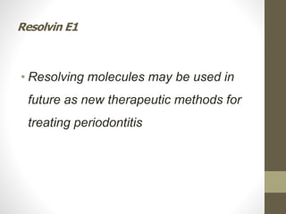 Resolvin E1
• Resolving molecules may be used in
future as new therapeutic methods for
treating periodontitis
 