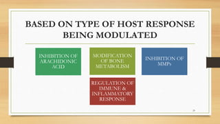 BASED ON TYPE OF HOST RESPONSE
BEING MODULATED
INHIBITION OF
MMPs
INHIBITION OF
ARACHIDONIC
ACID
MODIFICATION
OF BONE
METABOLISM
REGULATION OF
IMMUNE &
INFLAMMATORY
RESPONSE
29
 
